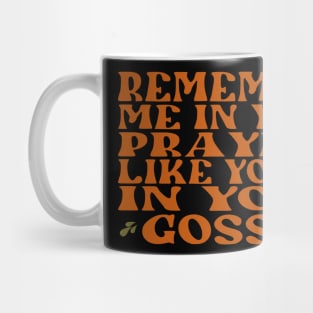 Remember me in your prayers like you do in your gossip Mug